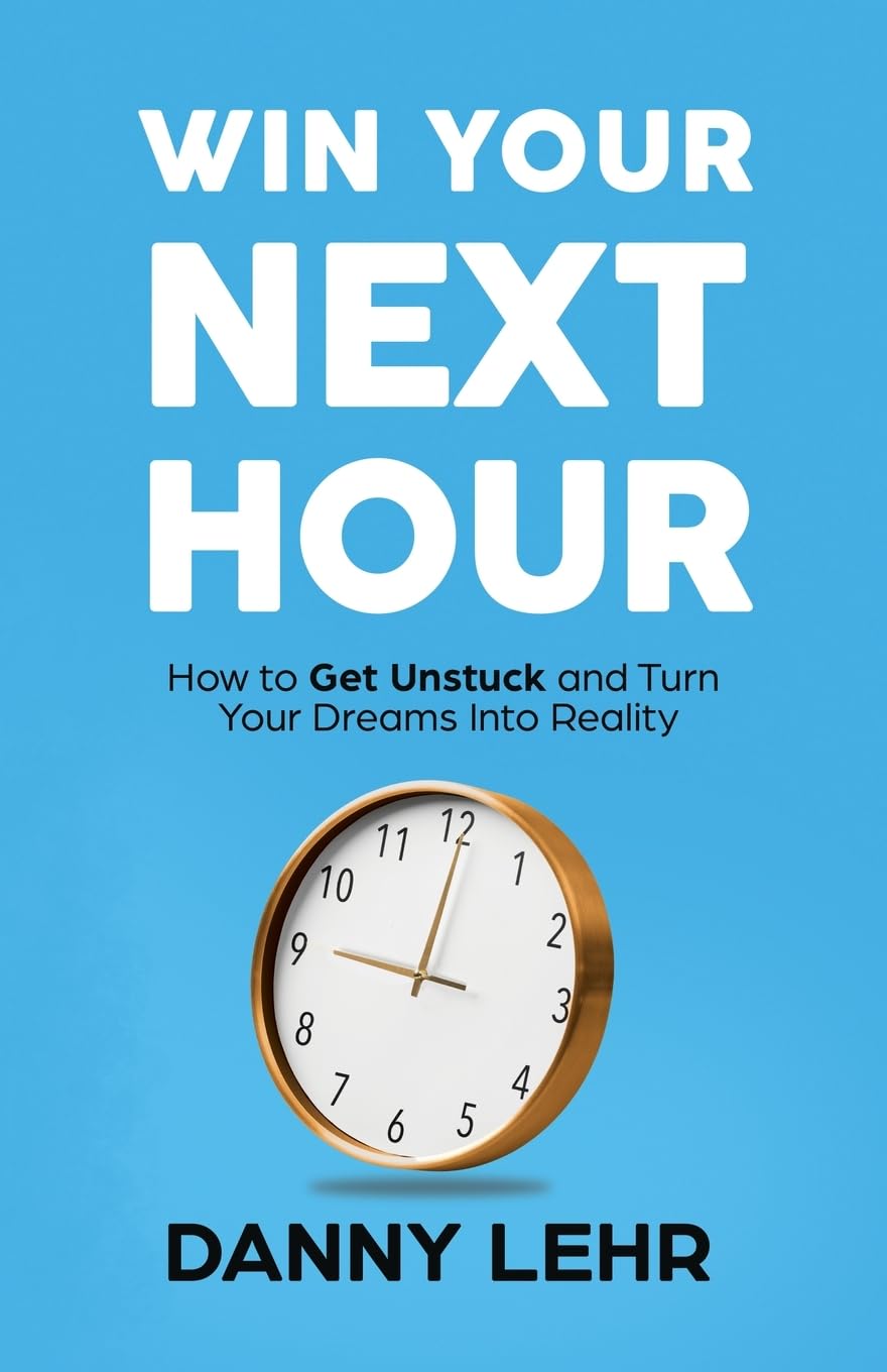Win Your Next Hour: How to Get Unstuck and Turn Your Dreams into Reality Paperback Ð by Danny Lehr