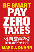 Be Smart Pay Zero Taxes: Use the Buy, Borrow, Die Strategy to Get Rich and Stay Rich PaperbackÐ by Mark J. Quann