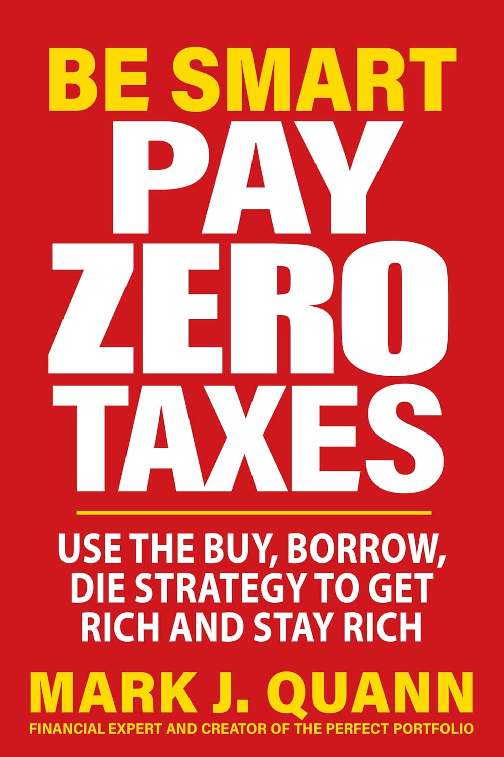 Be Smart Pay Zero Taxes: Use the Buy, Borrow, Die Strategy to Get Rich and Stay Rich PaperbackÐ by Mark J. Quann
