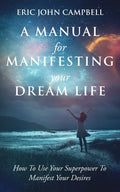 A Manual For Manifesting Your Dream Life Paperback Ð by Eric John Campbell (Author)