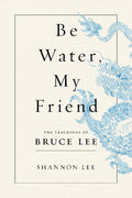 Be Water, My Friend: The Teachings of Bruce Lee (Paperback) Ð by Shannon Lee